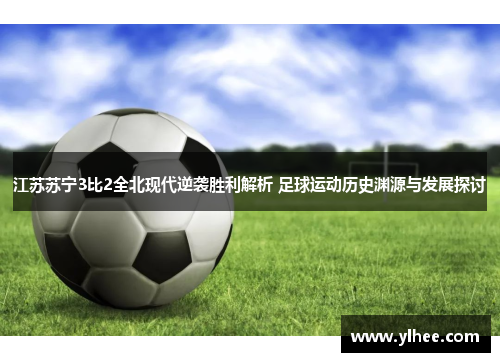 江苏苏宁3比2全北现代逆袭胜利解析 足球运动历史渊源与发展探讨