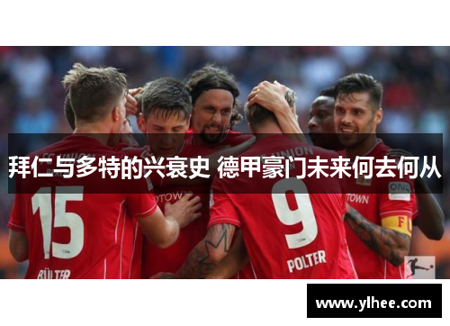 拜仁与多特的兴衰史 德甲豪门未来何去何从