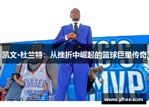 凯文·杜兰特：从挫折中崛起的篮球巨星传奇