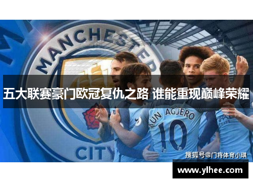 五大联赛豪门欧冠复仇之路 谁能重现巅峰荣耀