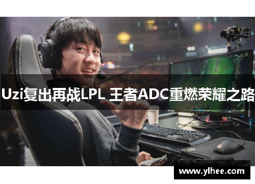 Uzi复出再战LPL 王者ADC重燃荣耀之路