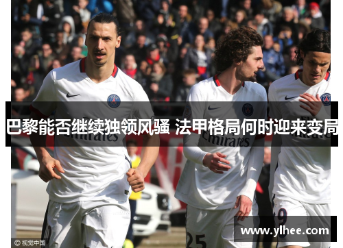 巴黎能否继续独领风骚 法甲格局何时迎来变局