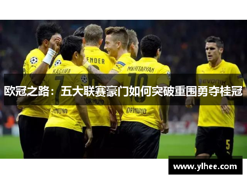 欧冠之路:五大联赛豪门如何突破重围勇夺桂冠 欧冠之路:五大联赛豪门如何突破重围勇夺桂冠