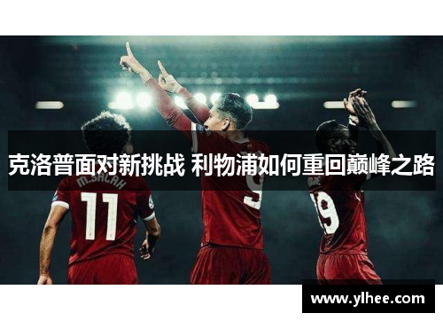 克洛普面对新挑战 利物浦如何重回巅峰之路 克洛普面对新挑战 利物浦如何重回巅峰之路