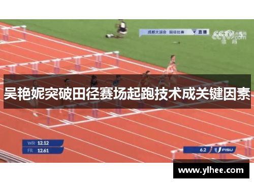 吴艳妮突破田径赛场起跑技术成关键因素 吴艳妮突破田径赛场起跑技术成关键因素
