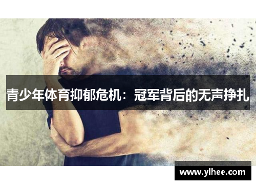 青少年体育抑郁危机:冠军背后的无声挣扎 青少年体育抑郁危机:冠军背后的无声挣扎