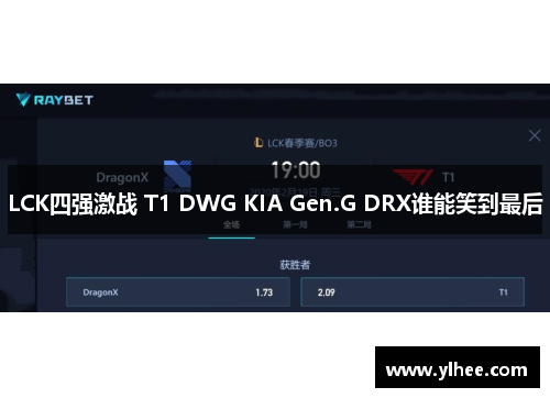 LCK四强激战 T1 DWG KIA Gen.G DRX谁能笑到最后