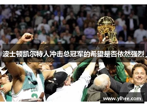 波士顿凯尔特人冲击总冠军的希望是否依然强烈
