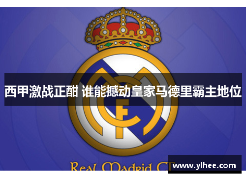 西甲激战正酣 谁能撼动皇家马德里霸主地位 西甲激战正酣 谁能撼动皇家马德里霸主地位