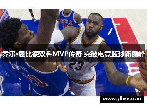 乔尔·恩比德双料MVP传奇 突破电竞篮球新巅峰