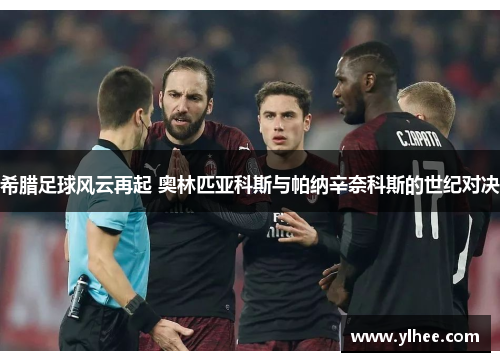 希腊足球风云再起 奥林匹亚科斯与帕纳辛奈科斯的世纪对决