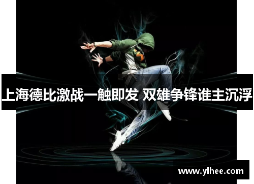 上海德比激战一触即发 双雄争锋谁主沉浮
