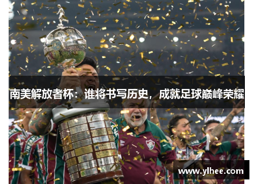 南美解放者杯：谁将书写历史，成就足球巅峰荣耀