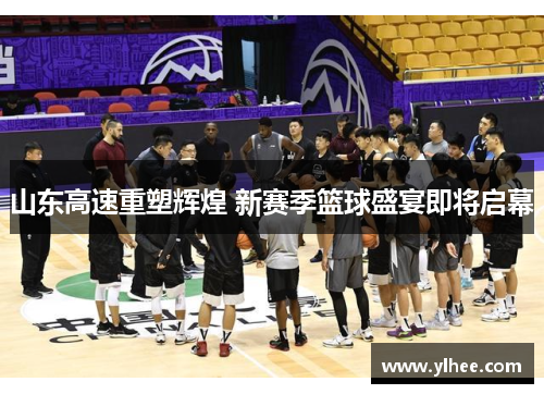 山东高速重塑辉煌 新赛季篮球盛宴即将启幕