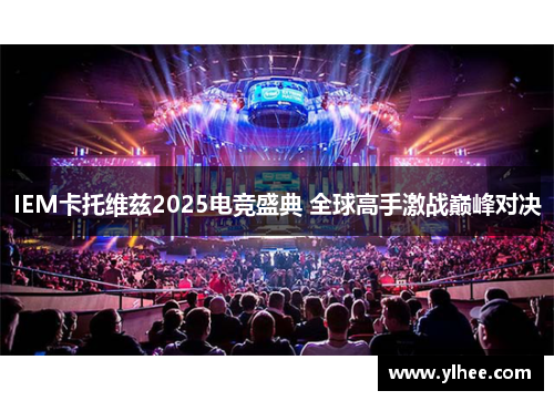 IEM卡托维兹2025电竞盛典 全球高手激战巅峰对决