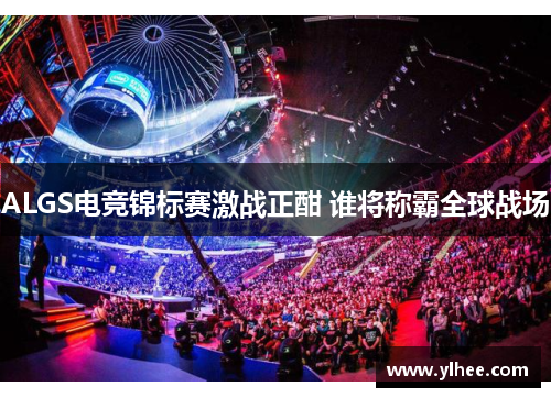 ALGS电竞锦标赛激战正酣 谁将称霸全球战场