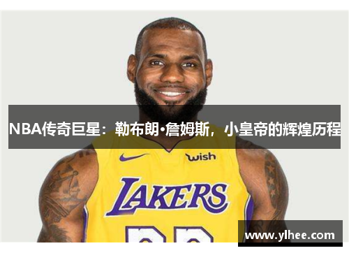 NBA传奇巨星：勒布朗·詹姆斯，小皇帝的辉煌历程