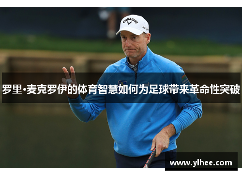 罗里·麦克罗伊的体育智慧如何为足球带来革命性突破