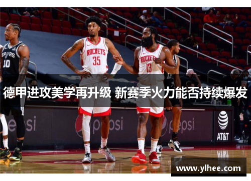 德甲进攻美学再升级 新赛季火力能否持续爆发