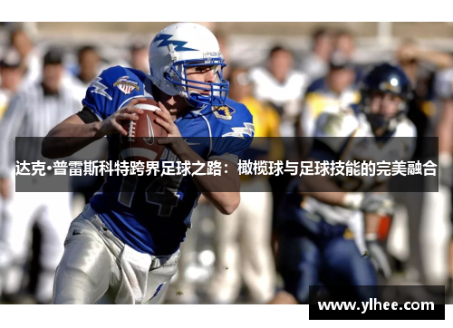 达克·普雷斯科特跨界足球之路:橄榄球与足球技能的完美融合 达克·普雷斯科特跨界足球之路:橄榄球与足球技能的完美融合