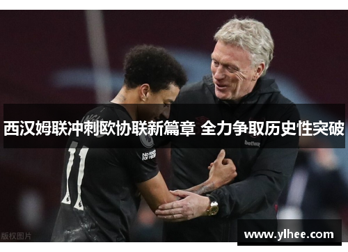 西汉姆联冲刺欧协联新篇章 全力争取历史性突破 西汉姆联冲刺欧协联新篇章 全力争取历史性突破