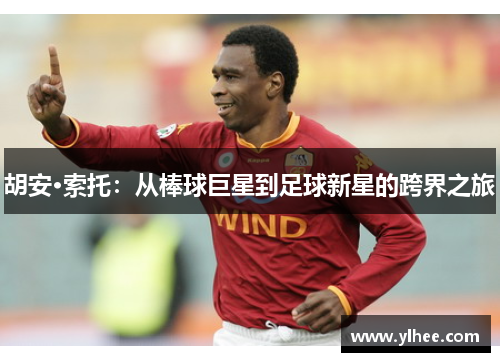胡安·索托:从棒球巨星到足球新星的跨界之旅 胡安·索托:从棒球巨星到足球新星的跨界之旅