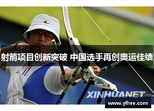 射箭项目创新突破 中国选手再创奥运佳绩