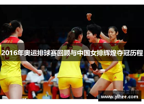 2016年奥运排球赛回顾与中国女排辉煌夺冠历程