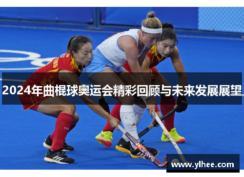 2024年曲棍球奥运会精彩回顾与未来发展展望