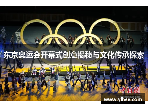 东京奥运会开幕式创意揭秘与文化传承探索 东京奥运会开幕式创意揭秘与文化传承探索