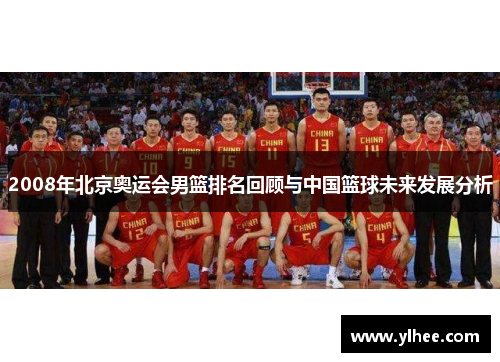 2008年北京奥运会男篮排名回顾与中国篮球未来发展分析 2008年北京奥运会男篮排名回顾与中国篮球未来发展分析