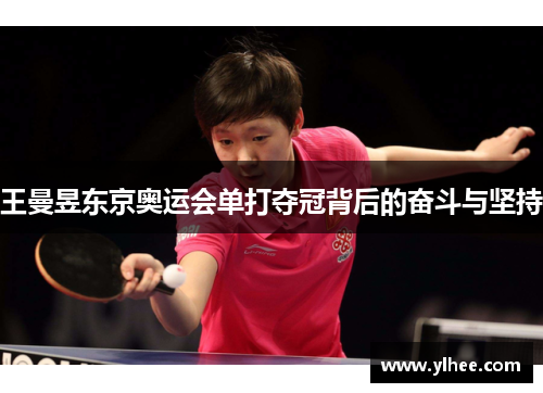 王曼昱东京奥运会单打夺冠背后的奋斗与坚持