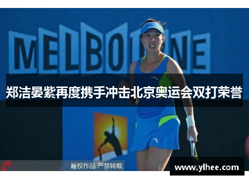 郑洁晏紫再度携手冲击北京奥运会双打荣誉